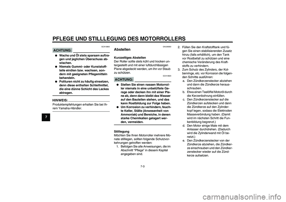 YAMAHA XCITY 250 2008  Betriebsanleitungen (in German) PFLEGE UND STILLLEGUNG DES MOTORROLLERS
7-3
7
ACHTUNG:
GCA10800

Wachs und Öl stets sparsam auftra-
gen und jeglichen Überschuss ab-
wischen.

Niemals Gummi- oder Kunststoff-
teile einölen bzw. w