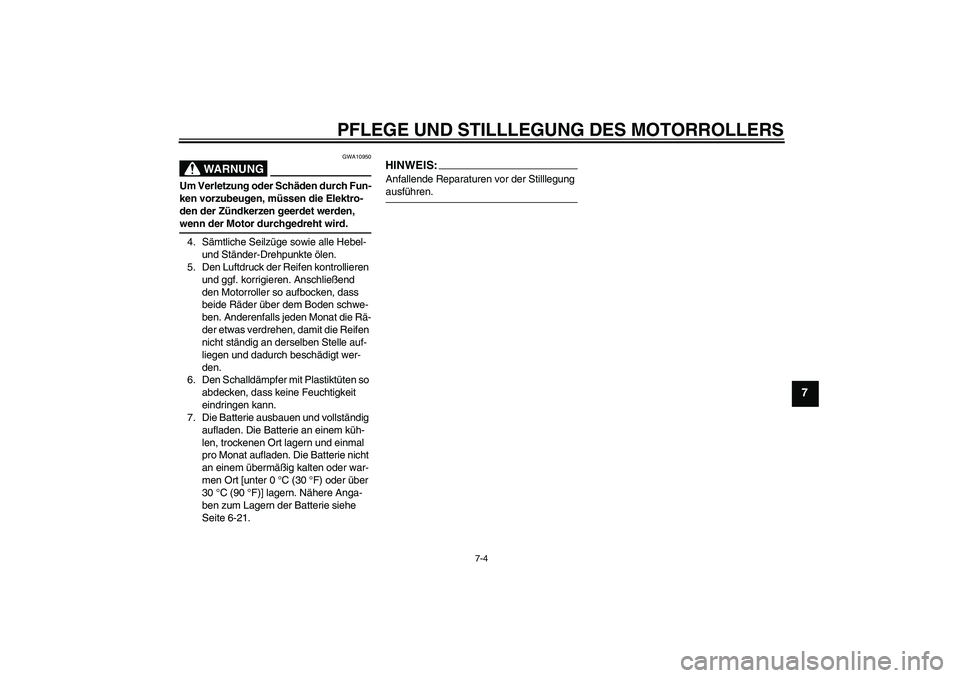 YAMAHA XCITY 250 2008  Betriebsanleitungen (in German) PFLEGE UND STILLLEGUNG DES MOTORROLLERS
7-4
7
WARNUNG
GWA10950
Um Verletzung oder Schäden durch Fun-
ken vorzubeugen, müssen die Elektro-
den der Zündkerzen geerdet werden, wenn der Motor durchgedr