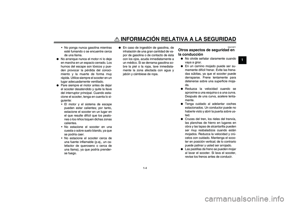 YAMAHA XCITY 250 2008  Manuale de Empleo (in Spanish) INFORMACIÓN RELATIVA A LA SEGURIDAD
1-4
1
No ponga nunca gasolina mientras
esté fumando o se encuentre cerca
de una llama.

No arranque nunca el motor ni lo deje
en marcha en un espacio cerrado. L