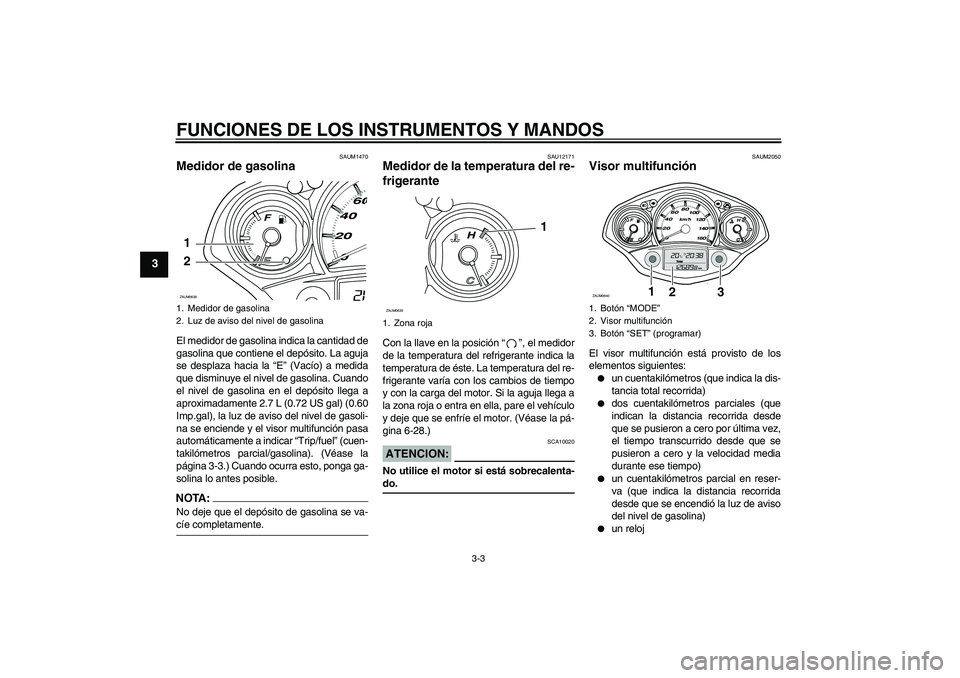 YAMAHA XCITY 250 2008  Manuale de Empleo (in Spanish) FUNCIONES DE LOS INSTRUMENTOS Y MANDOS
3-3
3
SAUM1470
Medidor de gasolina El medidor de gasolina indica la cantidad de
gasolina que contiene el depósito. La aguja
se desplaza hacia la “E” (Vacío