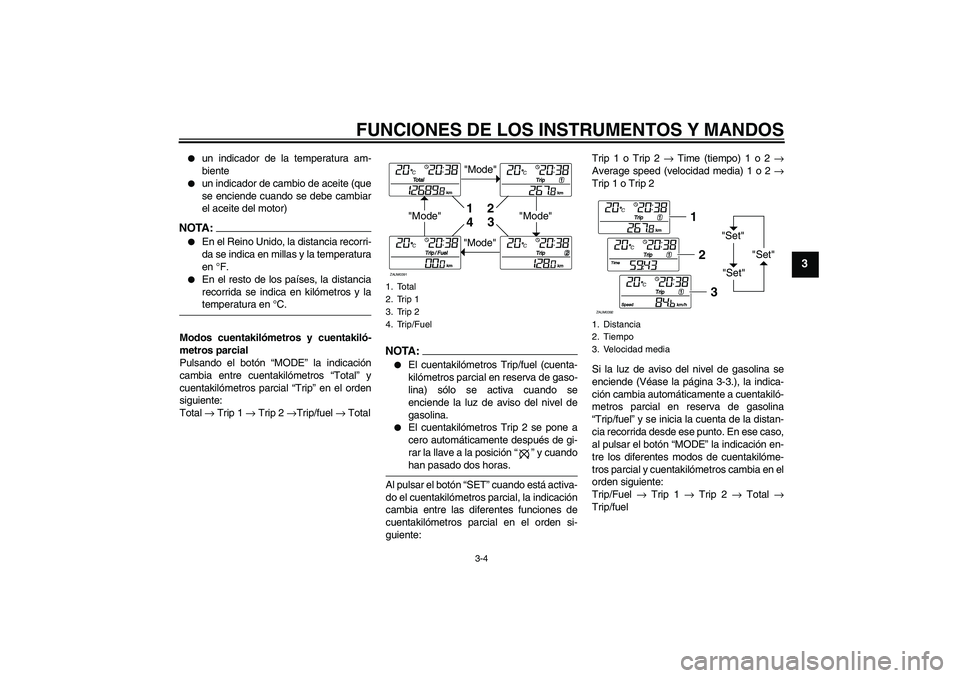 YAMAHA XCITY 250 2007  Manuale de Empleo (in Spanish) FUNCIONES DE LOS INSTRUMENTOS Y MANDOS
3-4
3

un indicador de la temperatura am-
biente

un indicador de cambio de aceite (que
se enciende cuando se debe cambiar
el aceite del motor)
NOTA :
En el R