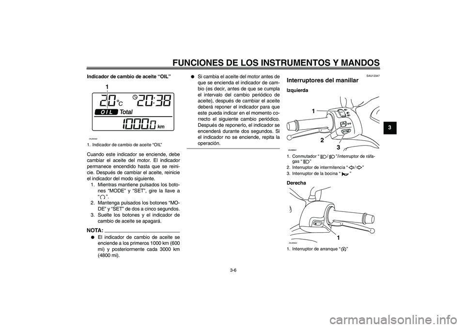 YAMAHA XCITY 250 2008  Manuale de Empleo (in Spanish) FUNCIONES DE LOS INSTRUMENTOS Y MANDOS
3-6
3
Indicador de cambio de aceite “OIL”
Cuando este indicador se enciende, debe
cambiar el aceite del motor. El indicador
permanece encendido hasta que se 