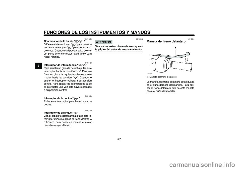 YAMAHA XCITY 250 2008  Manuale de Empleo (in Spanish) FUNCIONES DE LOS INSTRUMENTOS Y MANDOS
3-7
3
SAUS1020
Conmutador de la luz de “/” 
Sitúe este interruptor en “” para poner la
luz de carretera y en “” para poner la luz
de cruce. Cuando e