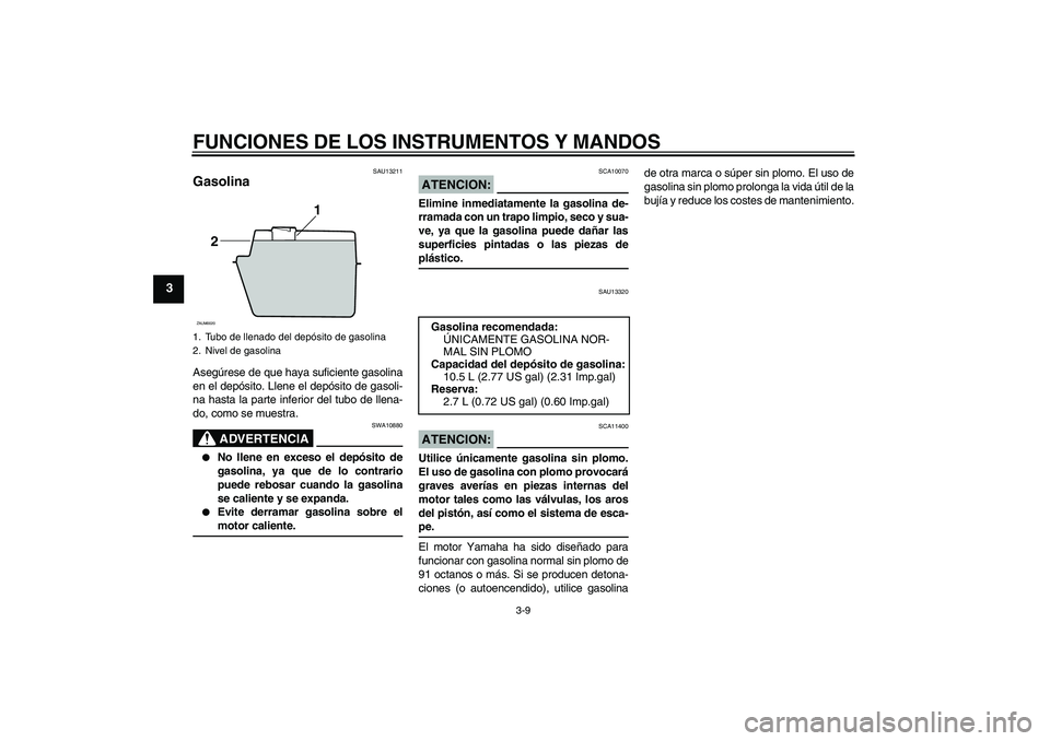 YAMAHA XCITY 250 2008  Manuale de Empleo (in Spanish) FUNCIONES DE LOS INSTRUMENTOS Y MANDOS
3-9
3
SAU13211
Gasolina Asegúrese de que haya suficiente gasolina
en el depósito. Llene el depósito de gasoli-
na hasta la parte inferior del tubo de llena-
d