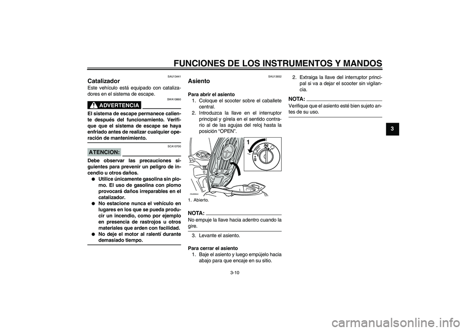 YAMAHA XCITY 250 2008  Manuale de Empleo (in Spanish) FUNCIONES DE LOS INSTRUMENTOS Y MANDOS
3-10
3
SAU13441
Catalizador Este vehículo está equipado con cataliza-
dores en el sistema de escape.
ADVERTENCIA
SWA10860
El sistema de escape permanece calien
