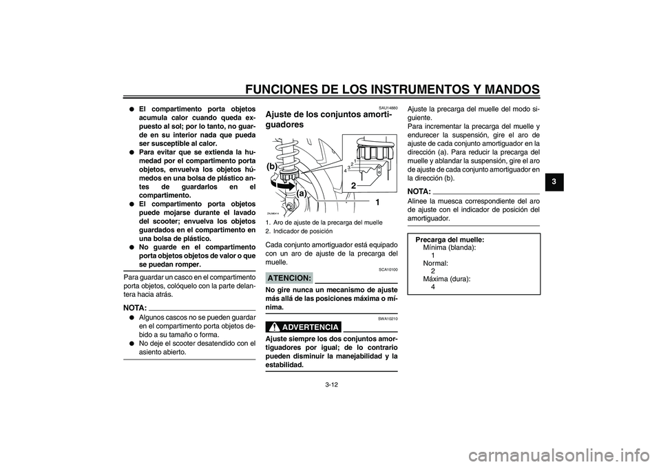 YAMAHA XCITY 250 2008  Manuale de Empleo (in Spanish) FUNCIONES DE LOS INSTRUMENTOS Y MANDOS
3-12
3

El compartimento porta objetos
acumula calor cuando queda ex-
puesto al sol; por lo tanto, no guar-
de en su interior nada que pueda
ser susceptible al 