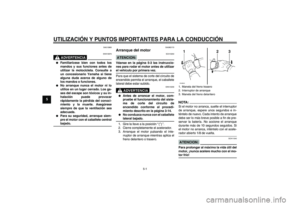 YAMAHA XCITY 250 2008  Manuale de Empleo (in Spanish) UTILIZACIÓN Y PUNTOS IMPORTANTES PARA LA CONDUCCIÓN
5-1
5
SAU15980
ADVERTENCIA
SWA10870

Familiarícese bien con todos los
mandos y sus funciones antes de
utilizar la motocicleta. Consulte a
un con
