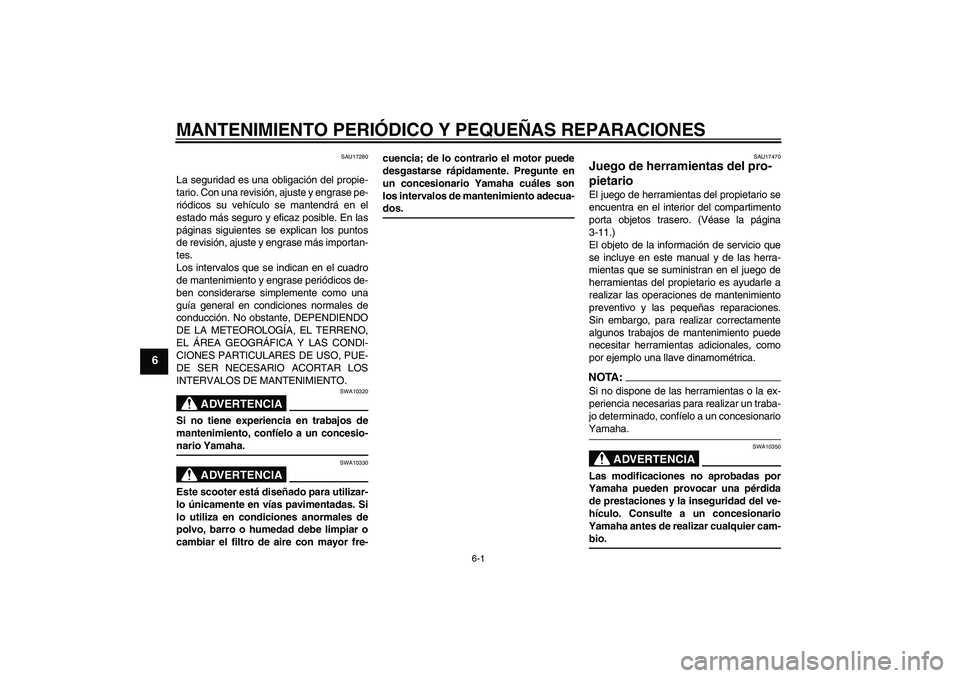 YAMAHA XCITY 250 2008  Manuale de Empleo (in Spanish) MANTENIMIENTO PERIÓDICO Y PEQUEÑAS REPARACIONES
6-1
6
SAU17280
La seguridad es una obligación del propie-
tario. Con una revisión, ajuste y engrase pe-
riódicos su vehículo se mantendrá en el
e