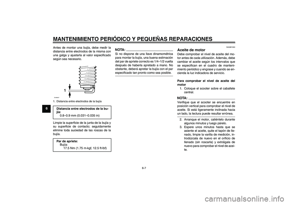 YAMAHA XCITY 250 2007  Manuale de Empleo (in Spanish) MANTENIMIENTO PERIÓDICO Y PEQUEÑAS REPARACIONES
6-7
6
Antes de montar una bujía, debe medir la
distancia entre electrodos de la misma con
una galga y ajustarla al valor especificado
según sea nece