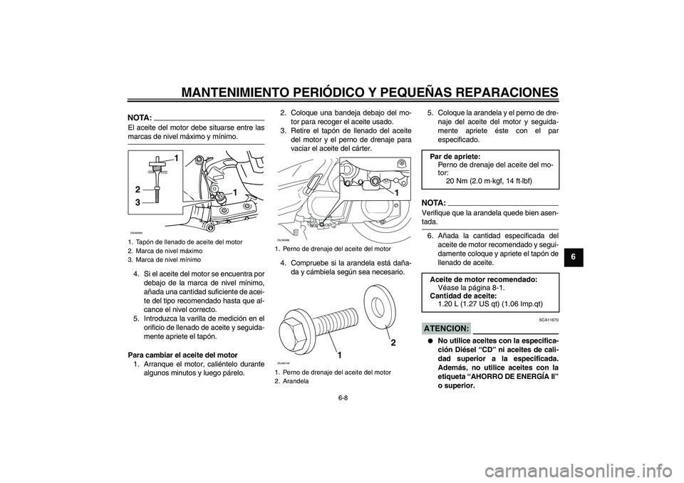 YAMAHA XCITY 250 2007  Manuale de Empleo (in Spanish) MANTENIMIENTO PERIÓDICO Y PEQUEÑAS REPARACIONES
6-8
6
NOTA:El aceite del motor debe situarse entre lasmarcas de nivel máximo y mínimo.
4. Si el aceite del motor se encuentra por
debajo de la marca