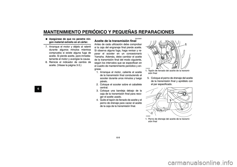 YAMAHA XCITY 250 2007  Manuale de Empleo (in Spanish) MANTENIMIENTO PERIÓDICO Y PEQUEÑAS REPARACIONES
6-9
6

Asegúrese de que no penetre nin-gún material extraño en el cárter.
7. Arranque el motor y déjelo al ralentí
durante algunos minutos mien