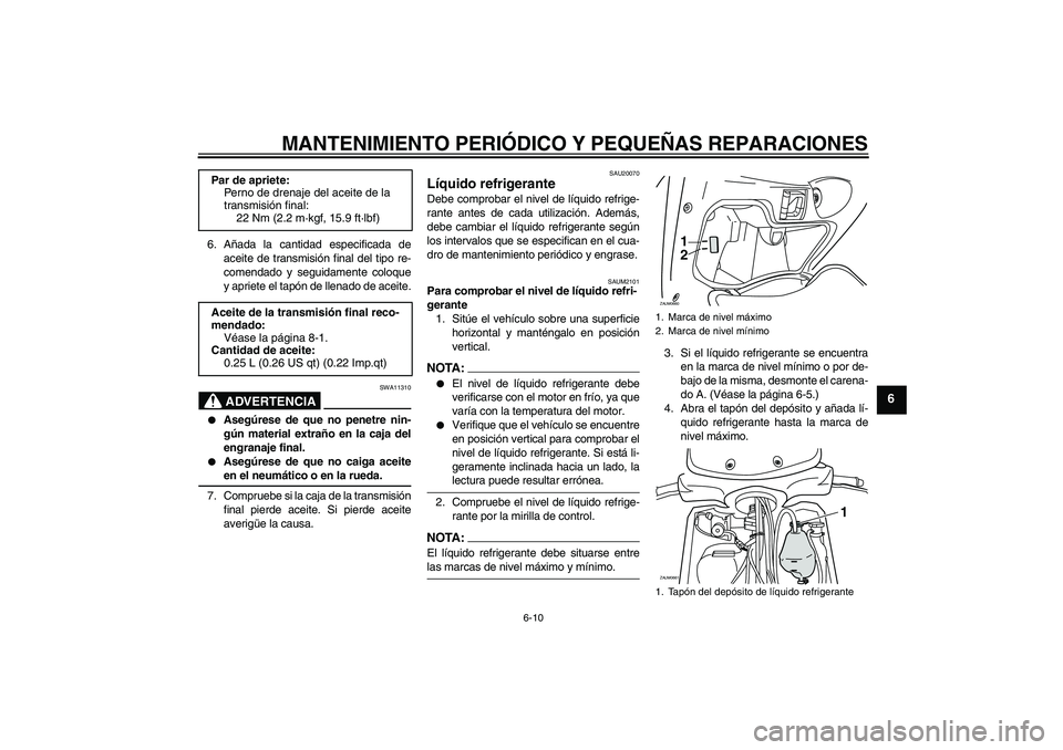 YAMAHA XCITY 250 2007  Manuale de Empleo (in Spanish) MANTENIMIENTO PERIÓDICO Y PEQUEÑAS REPARACIONES
6-10
6
6. Añada la cantidad especificada de
aceite de transmisión final del tipo re-
comendado y seguidamente coloque
y apriete el tapón de llenado