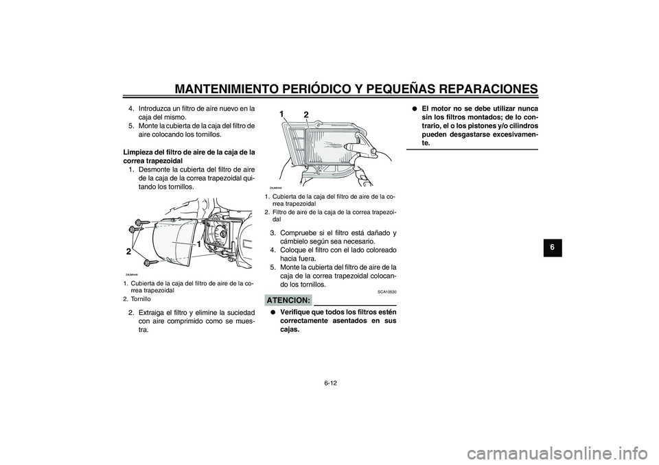 YAMAHA XCITY 250 2007  Manuale de Empleo (in Spanish) MANTENIMIENTO PERIÓDICO Y PEQUEÑAS REPARACIONES
6-12
6
4. Introduzca un filtro de aire nuevo en la
caja del mismo.
5. Monte la cubierta de la caja del filtro de
aire colocando los tornillos.
Limpiez