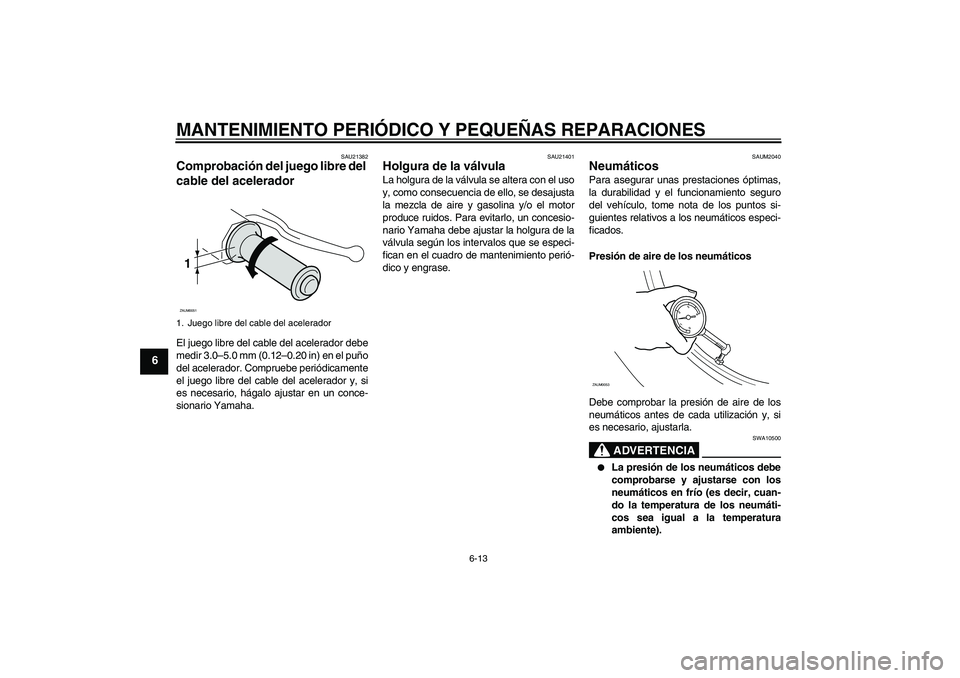 YAMAHA XCITY 250 2007  Manuale de Empleo (in Spanish) MANTENIMIENTO PERIÓDICO Y PEQUEÑAS REPARACIONES
6-13
6
SAU21382
Comprobación del juego libre del 
cable del acelerador El juego libre del cable del acelerador debe
medir 3.0–5.0 mm (0.12–0.20 i