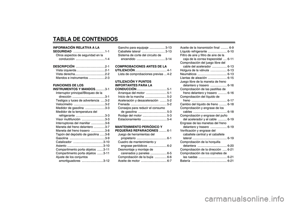 YAMAHA XCITY 250 2007  Manuale de Empleo (in Spanish) TABLA DE CONTENIDOSINFORMACIÓN RELATIVA A LA 
SEGURIDAD .....................................1-1
Otros aspectos de seguridad en la 
conducción ..................................1-4
DESCRIPCIÓN ....