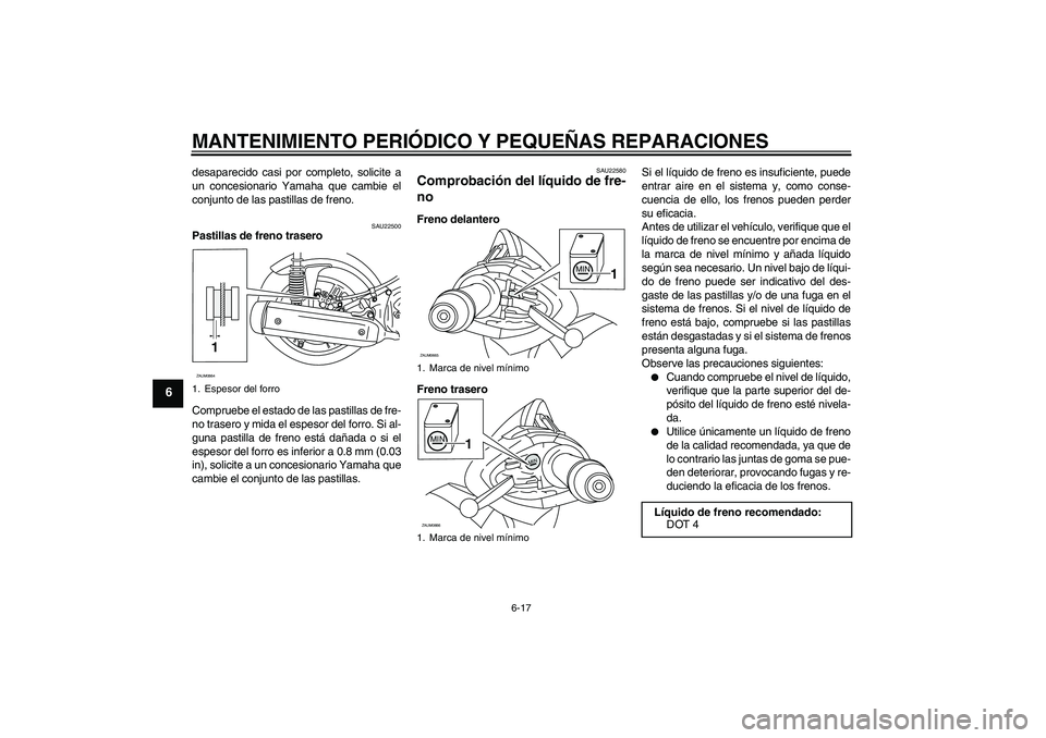 YAMAHA XCITY 250 2007  Manuale de Empleo (in Spanish) MANTENIMIENTO PERIÓDICO Y PEQUEÑAS REPARACIONES
6-17
6
desaparecido casi por completo, solicite a
un concesionario Yamaha que cambie el
conjunto de las pastillas de freno.
SAU22500
Pastillas de fren