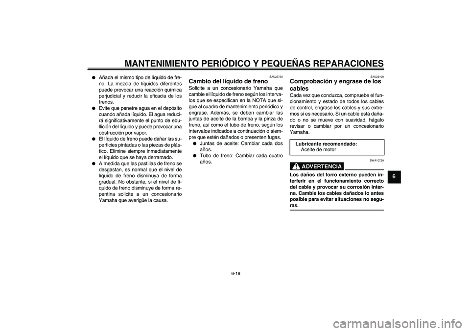 YAMAHA XCITY 250 2007  Manuale de Empleo (in Spanish) MANTENIMIENTO PERIÓDICO Y PEQUEÑAS REPARACIONES
6-18
6

Añada el mismo tipo de líquido de fre-
no. La mezcla de líquidos diferentes
puede provocar una reacción química
perjudicial y reducir la