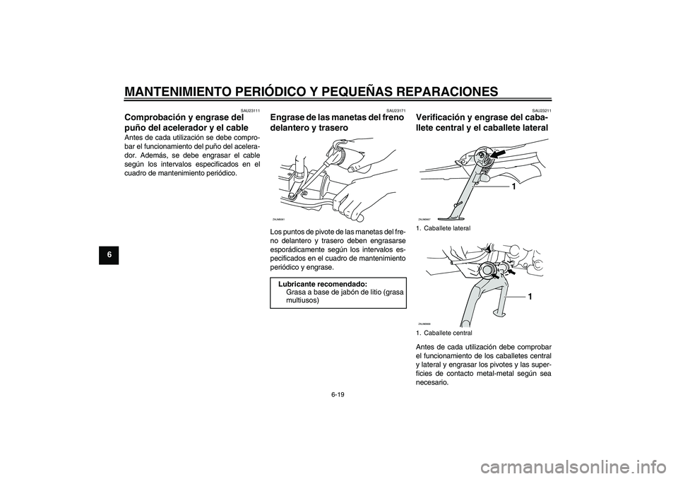 YAMAHA XCITY 250 2007  Manuale de Empleo (in Spanish) MANTENIMIENTO PERIÓDICO Y PEQUEÑAS REPARACIONES
6-19
6
SAU23111
Comprobación y engrase del 
puño del acelerador y el cable Antes de cada utilización se debe compro-
bar el funcionamiento del puñ