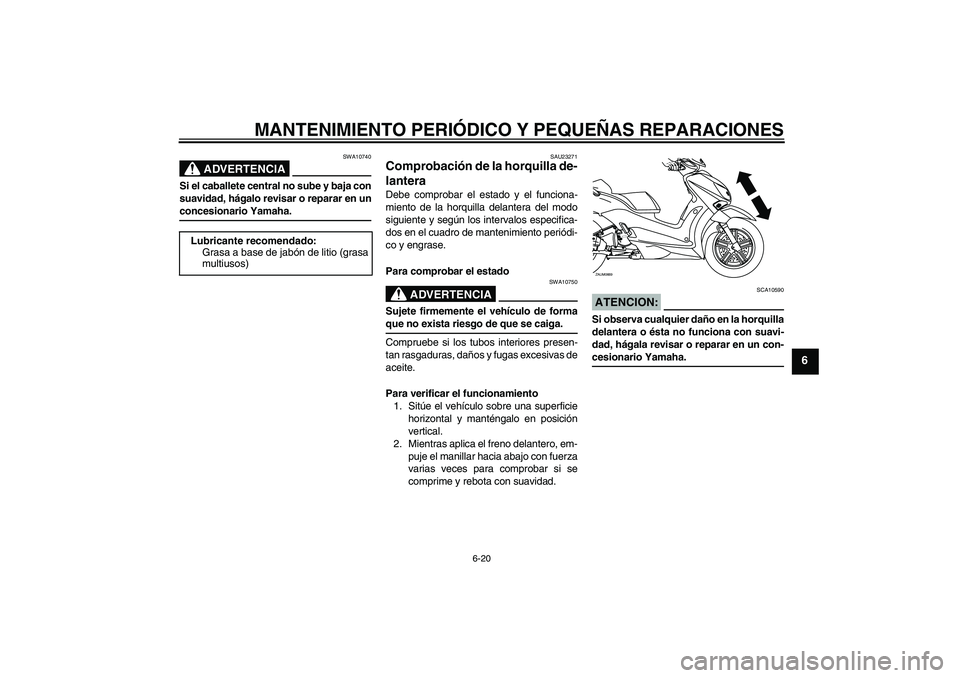 YAMAHA XCITY 250 2007  Manuale de Empleo (in Spanish) MANTENIMIENTO PERIÓDICO Y PEQUEÑAS REPARACIONES
6-20
6
ADVERTENCIA
SWA10740
Si el caballete central no sube y baja con
suavidad, hágalo revisar o reparar en unconcesionario Yamaha.
SAU23271
Comprob