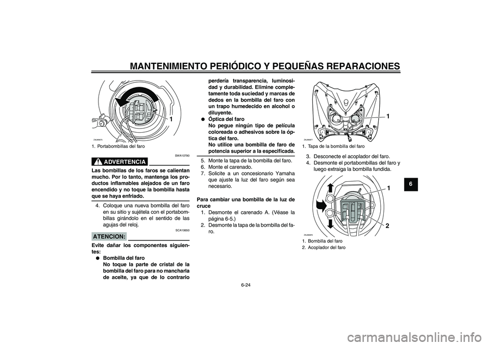 YAMAHA XCITY 250 2007  Manuale de Empleo (in Spanish) MANTENIMIENTO PERIÓDICO Y PEQUEÑAS REPARACIONES
6-24
6
ADVERTENCIA
SWA10790
Las bombillas de los faros se calientan
mucho. Por lo tanto, mantenga los pro-
ductos inflamables alejados de un faro
ence