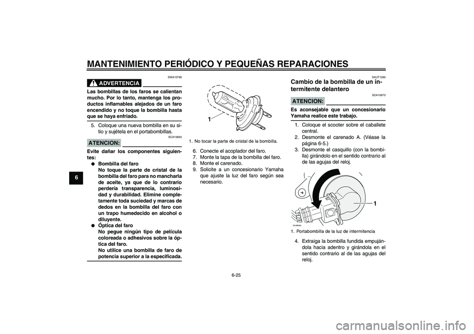 YAMAHA XCITY 250 2007  Manuale de Empleo (in Spanish) MANTENIMIENTO PERIÓDICO Y PEQUEÑAS REPARACIONES
6-25
6
ADVERTENCIA
SWA10790
Las bombillas de los faros se calientan
mucho. Por lo tanto, mantenga los pro-
ductos inflamables alejados de un faro
ence
