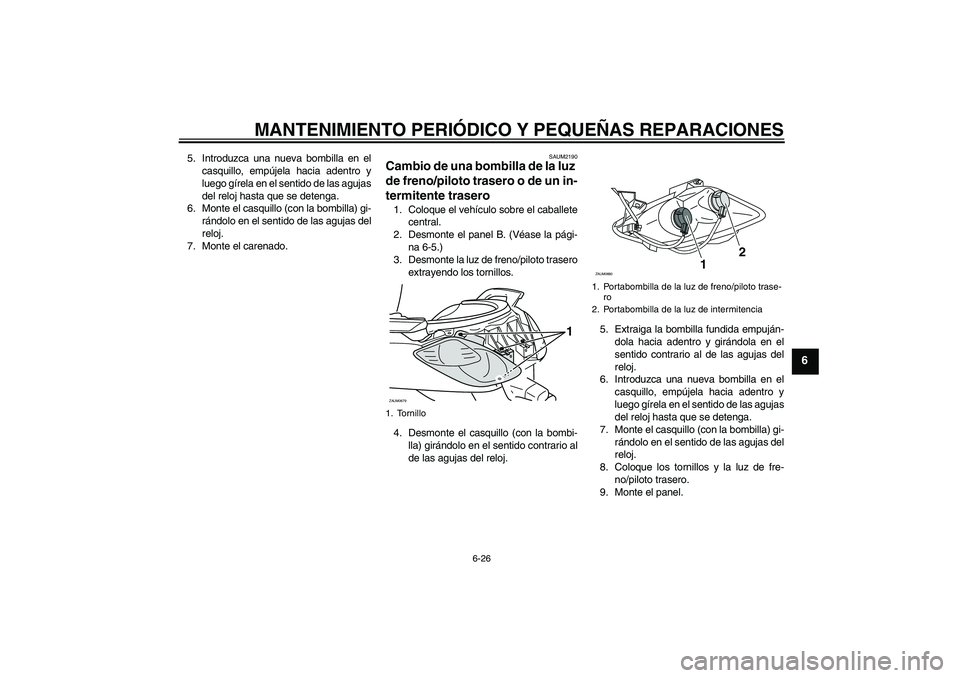 YAMAHA XCITY 250 2007  Manuale de Empleo (in Spanish) MANTENIMIENTO PERIÓDICO Y PEQUEÑAS REPARACIONES
6-26
6
5. Introduzca una nueva bombilla en el
casquillo, empújela hacia adentro y
luego gírela en el sentido de las agujas
del reloj hasta que se de