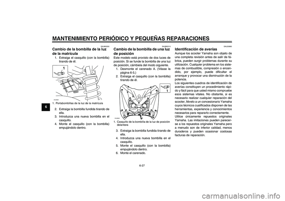 YAMAHA XCITY 250 2007  Manuale de Empleo (in Spanish) MANTENIMIENTO PERIÓDICO Y PEQUEÑAS REPARACIONES
6-27
6
SAUM2200
Cambio de la bombilla de la luz 
de la matrícula 1. Extraiga el casquillo (con la bombilla)
tirando de él.
2. Extraiga la bombilla f
