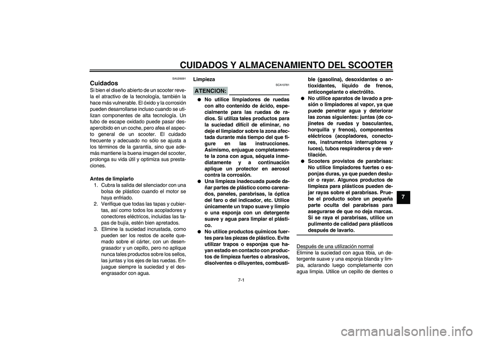 YAMAHA XCITY 250 2007  Manuale de Empleo (in Spanish) CUIDADOS Y ALMACENAMIENTO DEL SCOOTER
7-1
7
SAU26091
Cuidados Si bien el diseño abierto de un scooter reve-
la el atractivo de la tecnología, también la
hace más vulnerable. El óxido y la corrosi