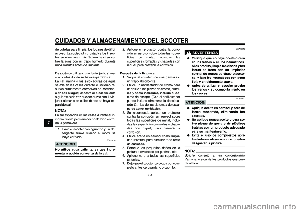 YAMAHA XCITY 250 2007  Manuale de Empleo (in Spanish) CUIDADOS Y ALMACENAMIENTO DEL SCOOTER
7-2
7
de botellas para limpiar los lugares de difícil
acceso. La suciedad incrustada y los insec-
tos se eliminarán más fácilmente si se cu-
bre la zona con u