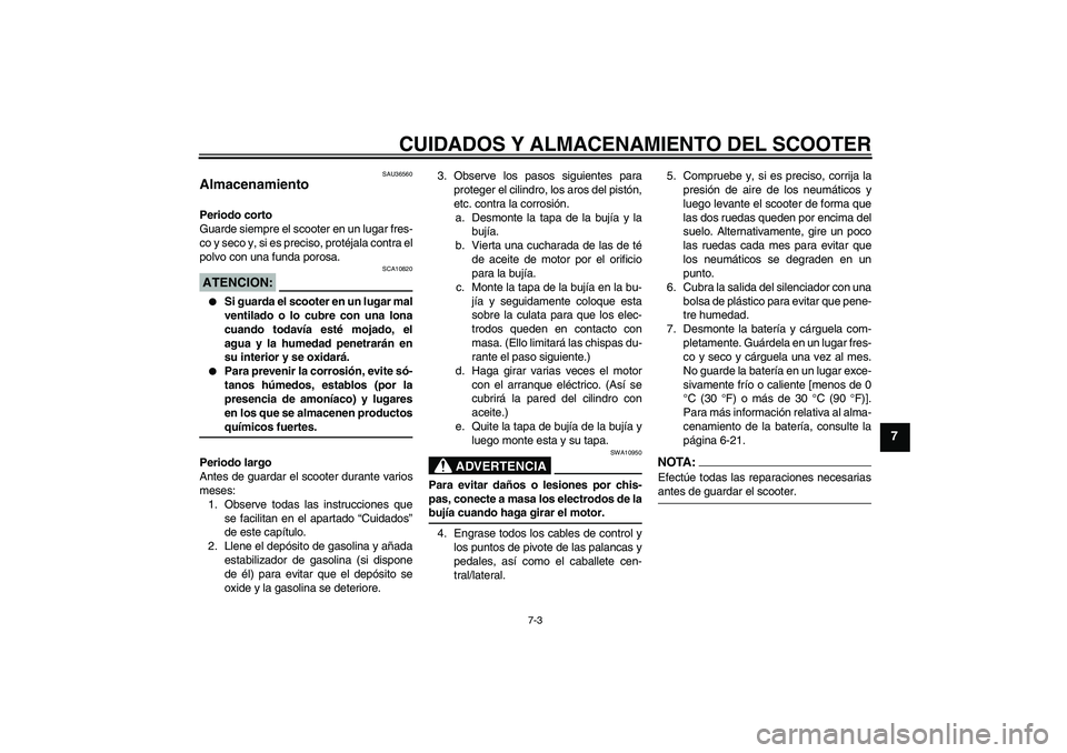 YAMAHA XCITY 250 2007  Manuale de Empleo (in Spanish) CUIDADOS Y ALMACENAMIENTO DEL SCOOTER
7-3
7
SAU36560
Almacenamiento Periodo corto
Guarde siempre el scooter en un lugar fres-
co y seco y, si es preciso, protéjala contra el
polvo con una funda poros