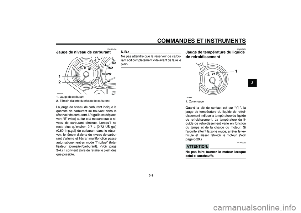 YAMAHA XCITY 250 2007  Notices Demploi (in French) COMMANDES ET INSTRUMENTS
3-3
3
FAUM1470
Jauge de niveau de carburant La jauge de niveau de carburant indique la
quantité de carburant se trouvant dans le
réservoir de carburant. L’aiguille se dép