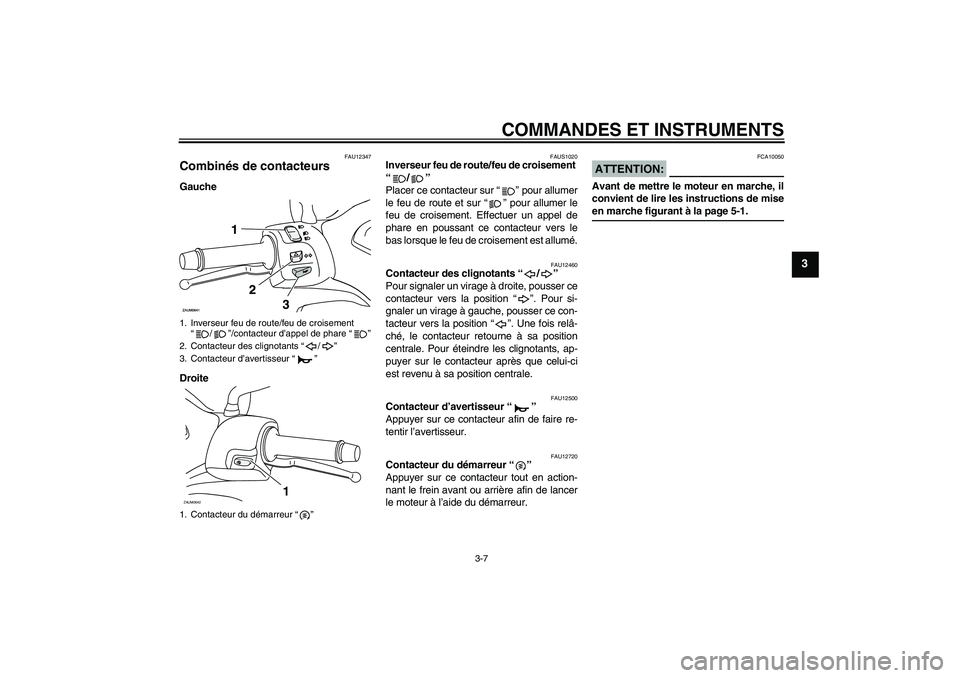 YAMAHA XCITY 250 2007  Notices Demploi (in French) COMMANDES ET INSTRUMENTS
3-7
3
FAU12347
Combinés de contacteurs Gauche
Droite
FAUS1020
Inverseur feu de route/feu de croisement 
“/” 
Placer ce contacteur sur “” pour allumer
le feu de route 