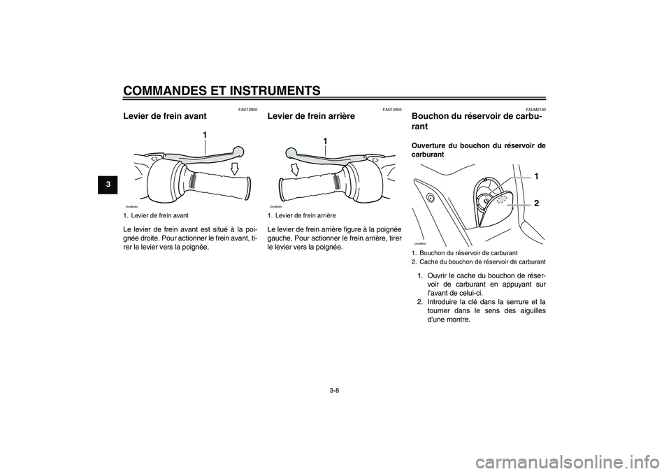 YAMAHA XCITY 250 2007  Notices Demploi (in French) COMMANDES ET INSTRUMENTS
3-8
3
FAU12900
Levier de frein avant Le levier de frein avant est situé à la poi-
gnée droite. Pour actionner le frein avant, ti-
rer le levier vers la poignée.
FAU12950
L