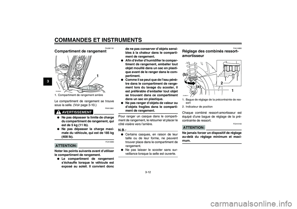 YAMAHA XCITY 250 2007  Notices Demploi (in French) COMMANDES ET INSTRUMENTS
3-12
3
FAUM1191
Compartiment de rangement Le compartiment de rangement se trouve
sous la selle. (Voir page 3-10.)
AVERTISSEMENT
FWA10961

Ne pas dépasser la limite de charge