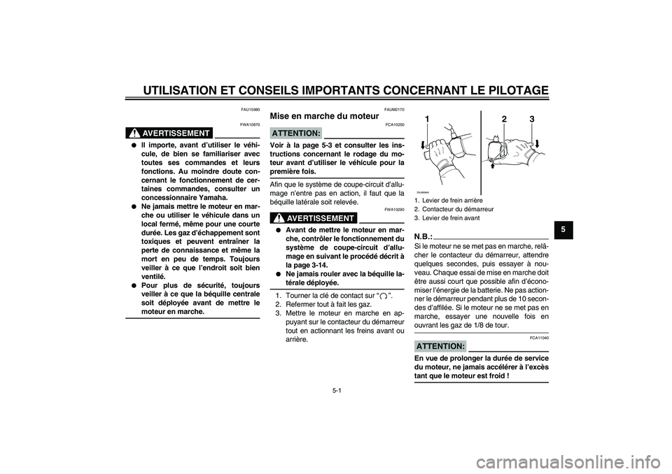 YAMAHA XCITY 250 2007  Notices Demploi (in French) UTILISATION ET CONSEILS IMPORTANTS CONCERNANT LE PILOTAGE
5-1
5
FAU15980
AVERTISSEMENT
FWA10870

Il importe, avant d’utiliser le véhi-
cule, de bien se familiariser avec
toutes ses commandes et le