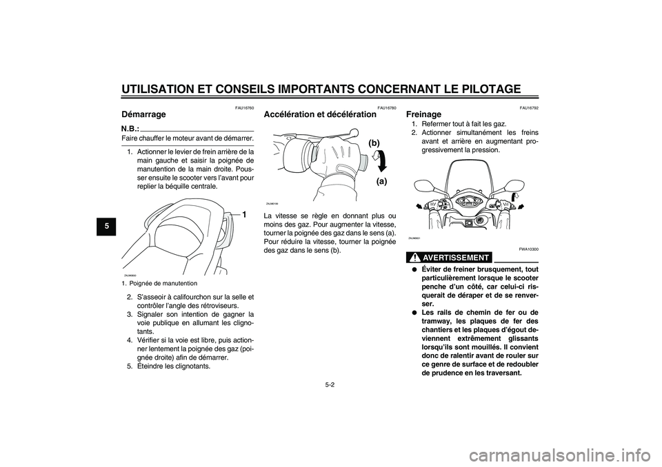 YAMAHA XCITY 250 2007  Notices Demploi (in French) UTILISATION ET CONSEILS IMPORTANTS CONCERNANT LE PILOTAGE
5-2
5
FAU16760
Démarrage N.B.:Faire chauffer le moteur avant de démarrer.
1. Actionner le levier de frein arrière de la
main gauche et sais