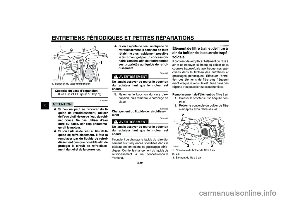 YAMAHA XCITY 250 2007  Notices Demploi (in French) ENTRETIENS PÉRIODIQUES ET PETITES RÉPARATIONS
6-12
6
ATTENTION:
FCA10471

Si l’on ne peut se procurer du li-
quide de refroidissement, utiliser
de l’eau distillée ou de l’eau du robi-
net do