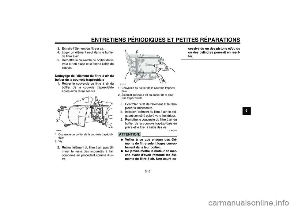 YAMAHA XCITY 250 2007  Notices Demploi (in French) ENTRETIENS PÉRIODIQUES ET PETITES RÉPARATIONS
6-13
6
3. Extraire l’élément du filtre à air.
4. Loger un élément neuf dans le boîtier
de filtre à air.
5. Remettre le couvercle du boîtier de