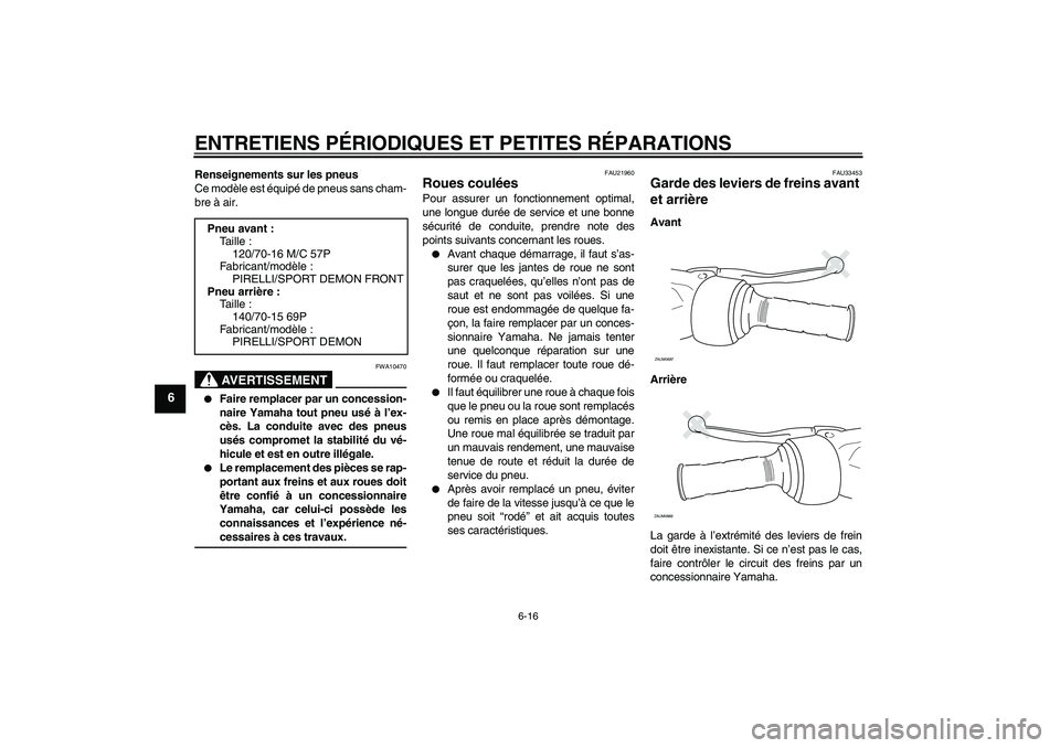 YAMAHA XCITY 250 2007  Notices Demploi (in French) ENTRETIENS PÉRIODIQUES ET PETITES RÉPARATIONS
6-16
6
Renseignements sur les pneus
Ce modèle est équipé de pneus sans cham-
bre à air.
AVERTISSEMENT
FWA10470

Faire remplacer par un concession-

