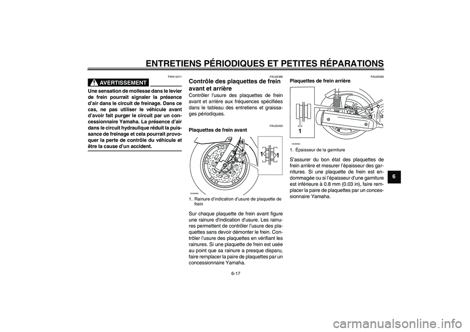 YAMAHA XCITY 250 2007  Notices Demploi (in French) ENTRETIENS PÉRIODIQUES ET PETITES RÉPARATIONS
6-17
6
AVERTISSEMENT
FWA14211
Une sensation de mollesse dans le levier
de frein pourrait signaler la présence
d’air dans le circuit de freinage. Dans