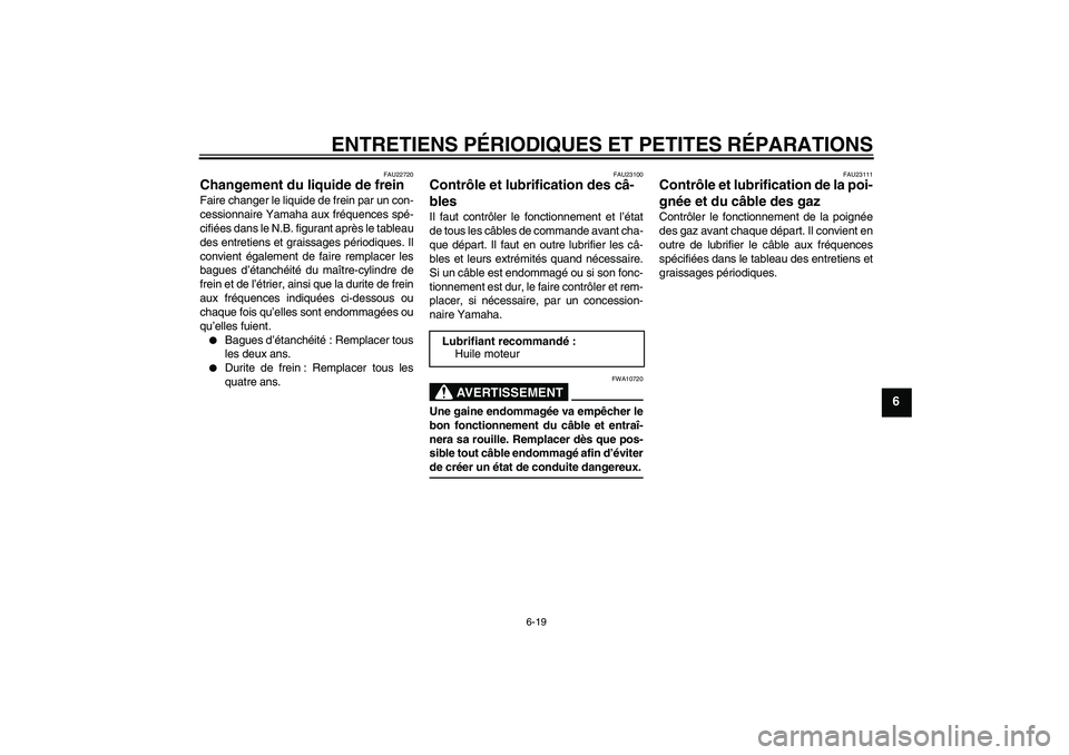 YAMAHA XCITY 250 2007  Notices Demploi (in French) ENTRETIENS PÉRIODIQUES ET PETITES RÉPARATIONS
6-19
6
FAU22720
Changement du liquide de frein Faire changer le liquide de frein par un con-
cessionnaire Yamaha aux fréquences spé-
cifiées dans le 