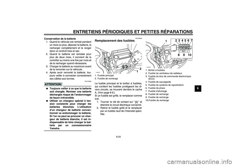 YAMAHA XCITY 250 2007  Notices Demploi (in French) ENTRETIENS PÉRIODIQUES ET PETITES RÉPARATIONS
6-23
6
Conservation de la batterie
1. Quand le véhicule est remisé pendant
un mois ou plus, déposer la batterie, la
recharger complètement et la ran
