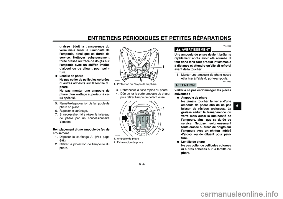 YAMAHA XCITY 250 2007  Notices Demploi (in French) ENTRETIENS PÉRIODIQUES ET PETITES RÉPARATIONS
6-25
6
graisse réduit la transparence du
verre mais aussi la luminosité de
l’ampoule, ainsi que sa durée de
service. Nettoyer soigneusement
toute c