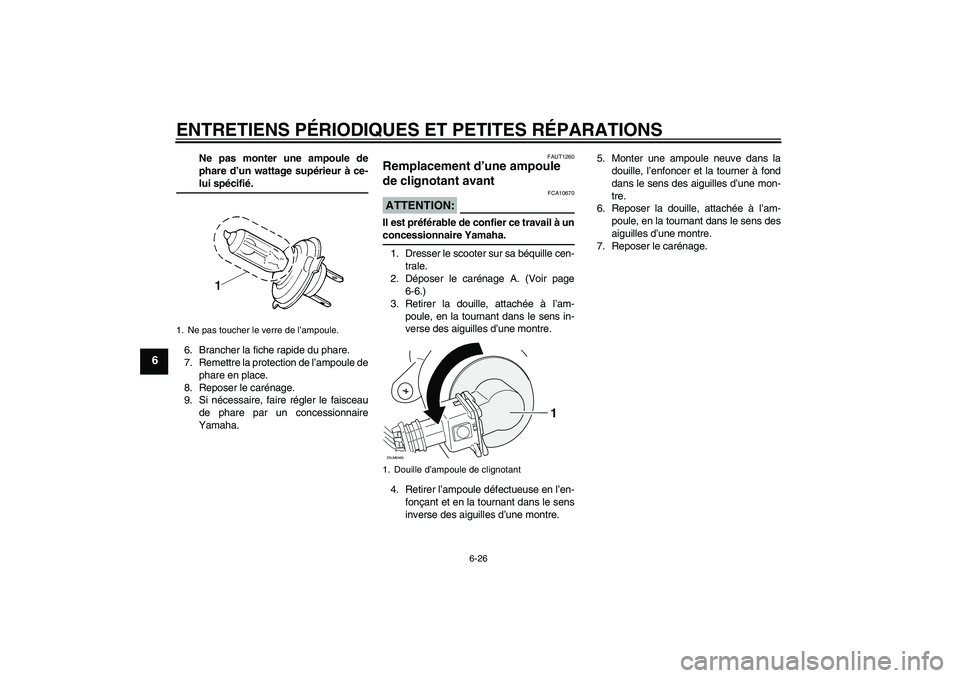 YAMAHA XCITY 250 2007  Notices Demploi (in French) ENTRETIENS PÉRIODIQUES ET PETITES RÉPARATIONS
6-26
6
Ne pas monter une ampoule de
phare d’un wattage supérieur à ce-lui spécifié.
6. Brancher la fiche rapide du phare.
7. Remettre la protectio
