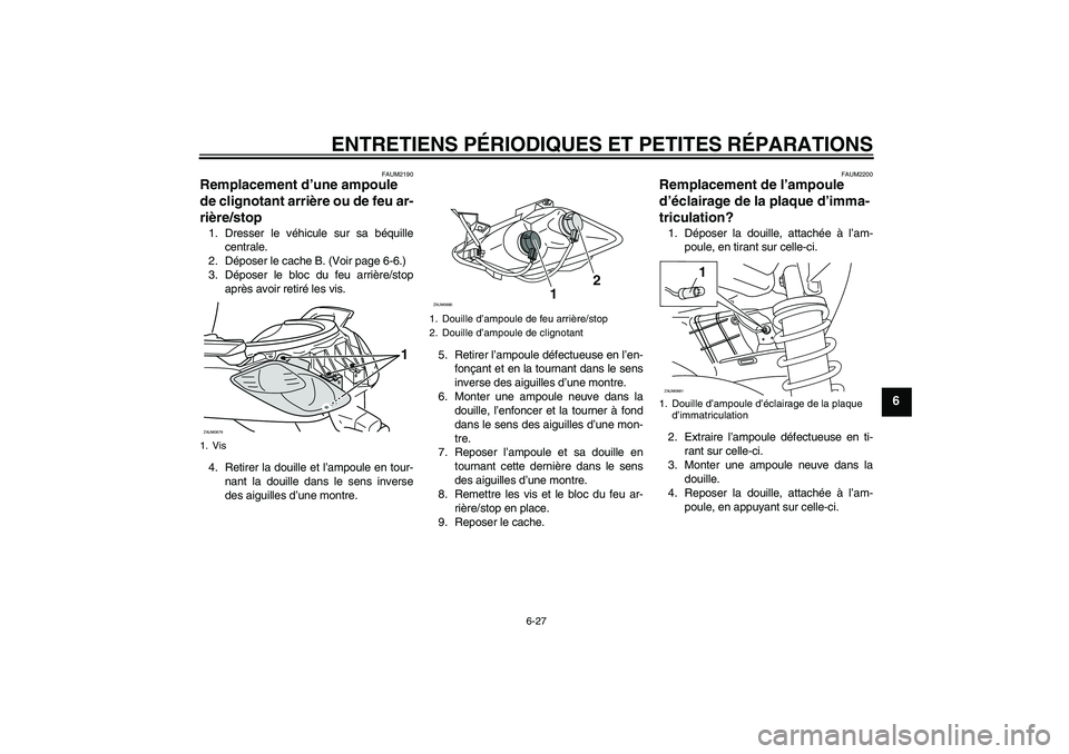 YAMAHA XCITY 250 2007  Notices Demploi (in French) ENTRETIENS PÉRIODIQUES ET PETITES RÉPARATIONS
6-27
6
FAUM2190
Remplacement d’une ampoule 
de clignotant arrière ou de feu ar-
rière/stop 1. Dresser le véhicule sur sa béquille
centrale.
2. Dé