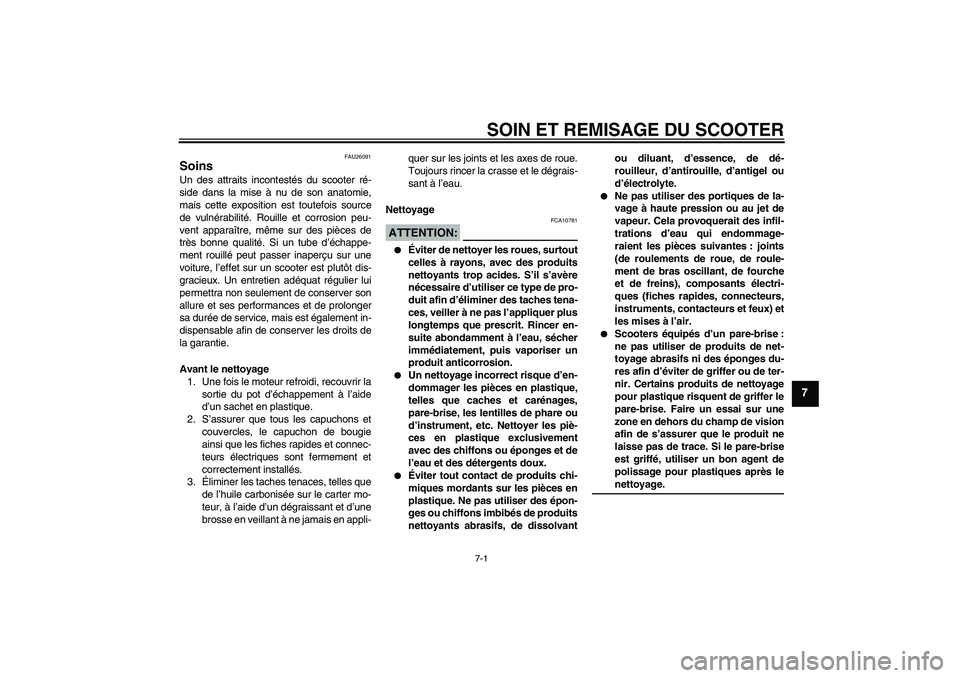 YAMAHA XCITY 250 2007  Notices Demploi (in French) SOIN ET REMISAGE DU SCOOTER
7-1
7
FAU26091
Soins Un des attraits incontestés du scooter ré-
side dans la mise à nu de son anatomie,
mais cette exposition est toutefois source
de vulnérabilité. Ro