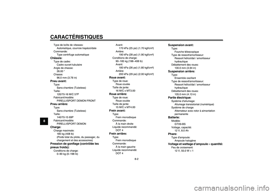 YAMAHA XCITY 250 2007  Notices Demploi (in French) CARACTÉRISTIQUES
8-2
8
Type de boîte de vitesses:
Automatique, courroie trapézoïdale
Commande:
Type centrifuge automatiqueChâssis:Type de cadre:
Cadre ouvert tubulaire
Angle de chasse:
26.00 °
C
