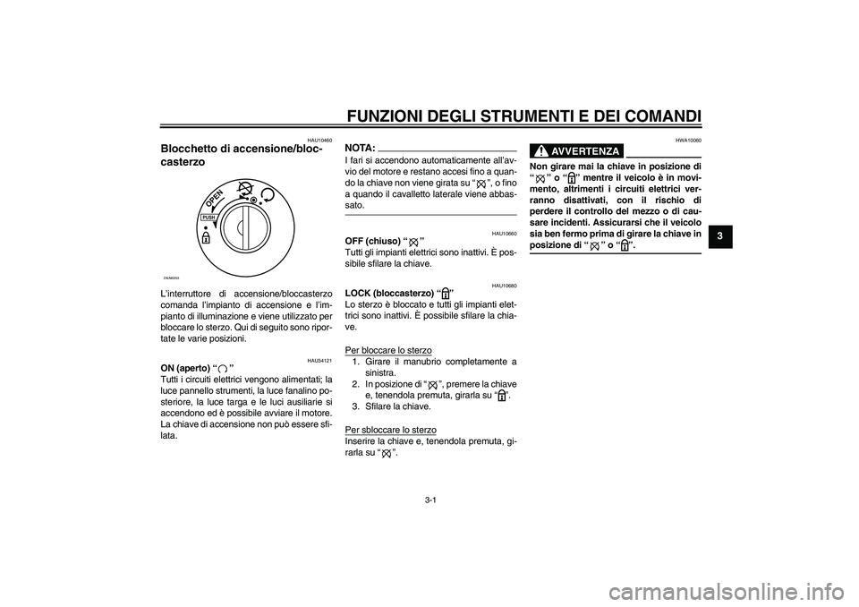 YAMAHA XCITY 250 2007  Manuale duso (in Italian) FUNZIONI DEGLI STRUMENTI E DEI COMANDI
3-1
3
HAU10460
Blocchetto di accensione/bloc-
casterzo L’interruttore di accensione/bloccasterzo
comanda l’impianto di accensione e l’im-
pianto di illumin