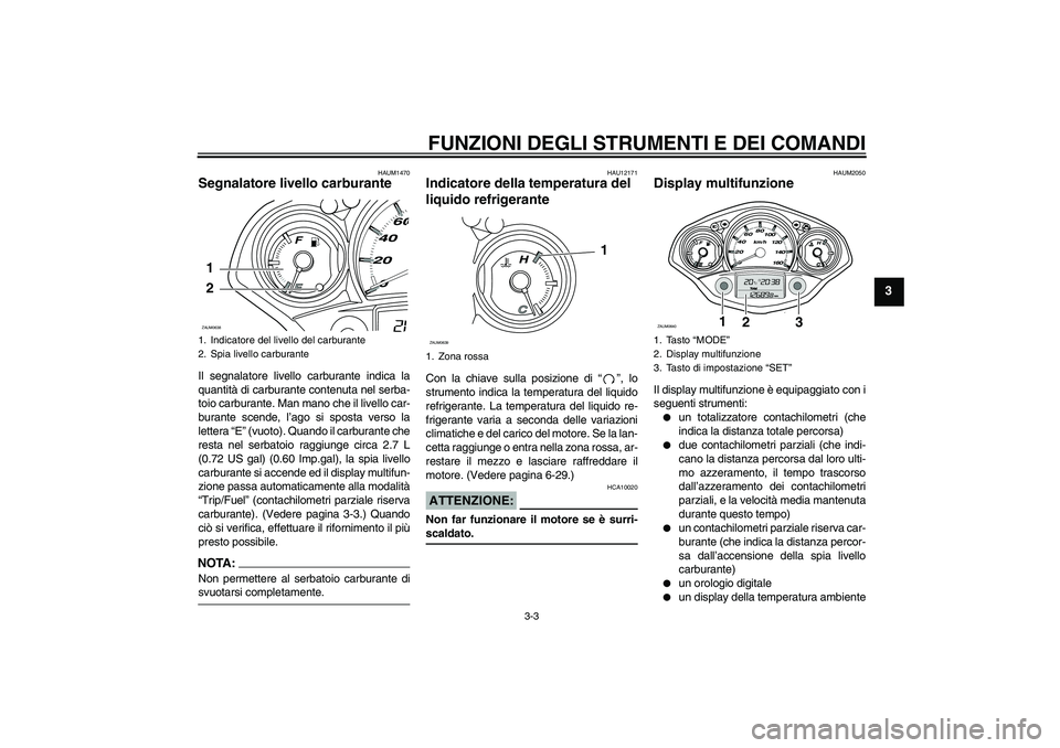 YAMAHA XCITY 250 2007  Manuale duso (in Italian) FUNZIONI DEGLI STRUMENTI E DEI COMANDI
3-3
3
HAUM1470
Segnalatore livello carburante Il segnalatore livello carburante indica la
quantità di carburante contenuta nel serba-
toio carburante. Man mano 