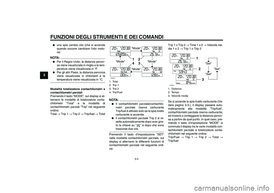 YAMAHA XCITY 250 2007  Manuale duso (in Italian) FUNZIONI DEGLI STRUMENTI E DEI COMANDI
3-4
3

una spia cambio olio (che si accende
quando occorre cambiare l’olio moto-
re)
NOTA:
Per il Regno Unito, la distanza percor-
sa viene visualizzata in m